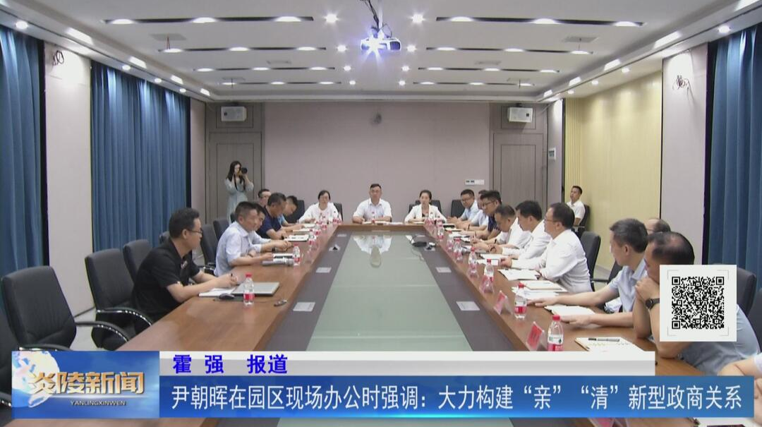 尹朝晖在园区现场办公时强调：大力构建“亲”“清”新型政商关系【视频】