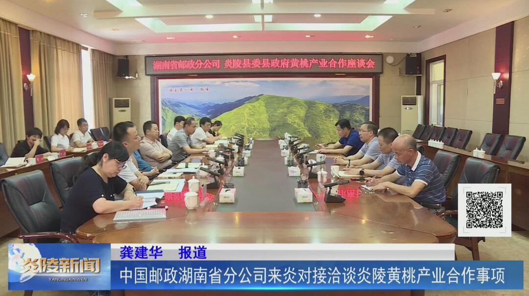 中国邮政湖南省分公司来炎对接洽谈炎陵黄桃产业合作事项【视频】