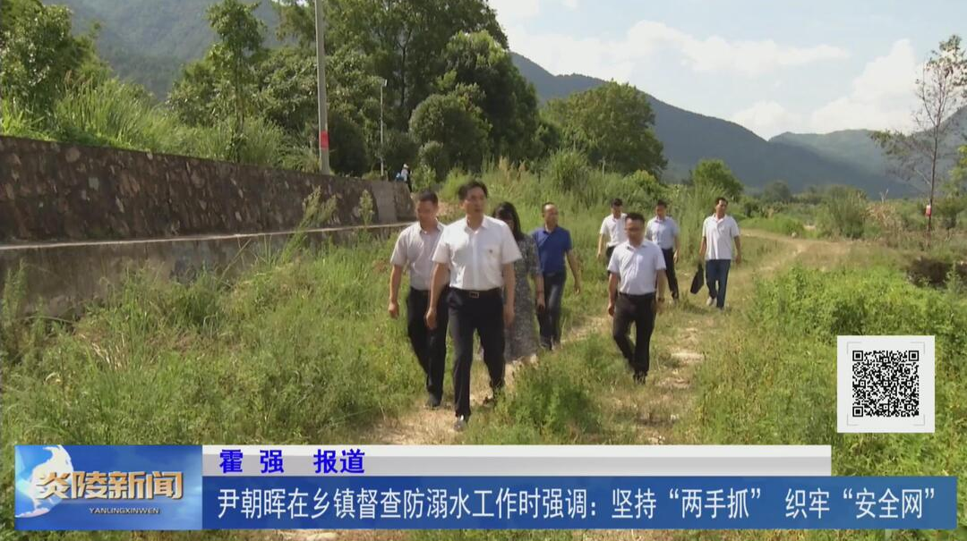 尹朝晖在乡镇督查防溺水工作时强调：坚持“两手抓” 织牢“安全网”【视频】