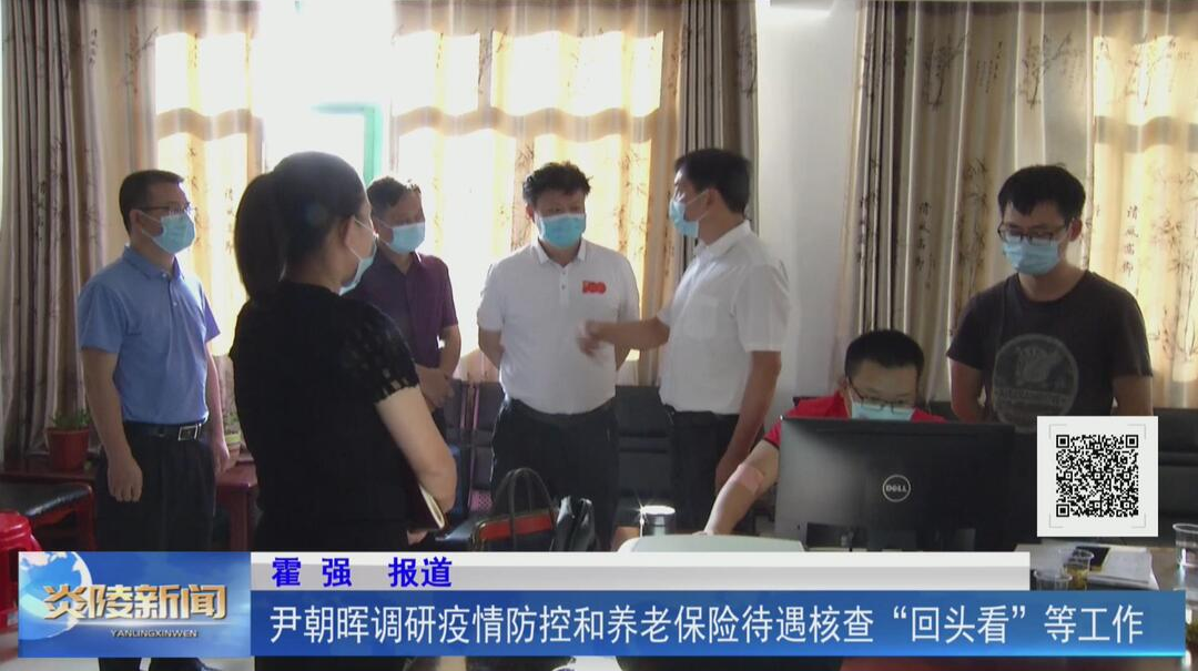 尹朝晖调研疫情防控和养老保险待遇核查“回头看”等工作【视频】