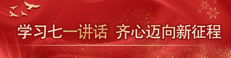学习七一讲话 齐心迈向新征程