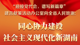 “迎接党代会，谱写新篇章”建言献策活动办公室向全省人民致谢: 同心协力建设社会主义现代化新湖南