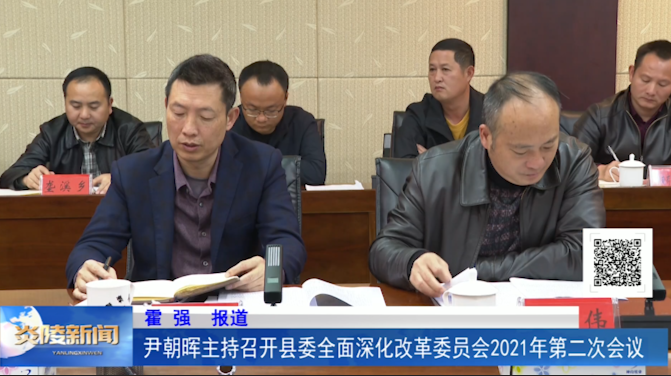 尹朝晖主持召开县委全面深化改革委员会2021年第二次会议