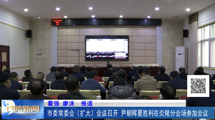 市委常委会（扩大）会议召开 尹朝晖夏胜利在炎陵分会场参加会议