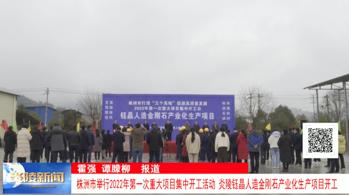 株洲市举行2022年第一次重大项目集中开工活动 炎陵钰晶人造金刚石产业化生产项目开工