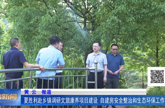 夏胜利赴乡镇调研文旅康养项目建设、自建房安全整治和生态环保工作