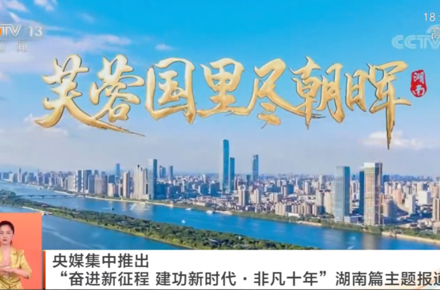 央媒集中推出“奋进新征程 建功新时代·非凡十年”湖南篇主题报道