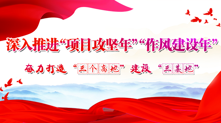 深入推进“项目攻坚年”“作风建设年” 奋力打造“三个高地”建设“三基地”