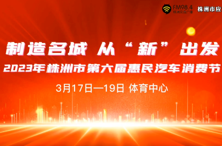 制造名城 从“新”出发|2023年株洲市第六届惠民汽车消费节来了！