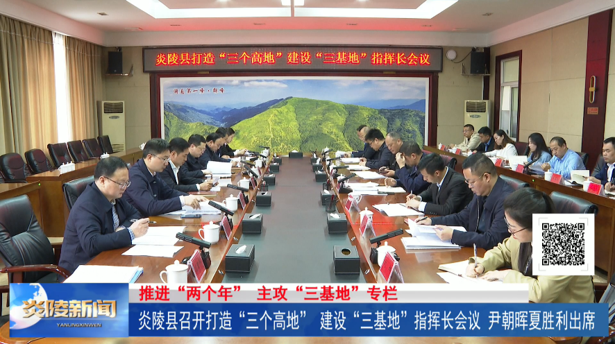 炎陵县召开打造“三个高地”、建设“三基地”指挥长会议 尹朝晖夏胜利出席