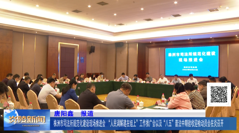 株洲市司法所规范化建设现场推进会、“人民调解建在组上”工作推广会以及“八五”普法中期验收迎检动员会在炎召开