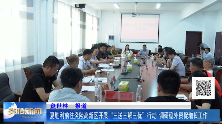 夏胜利前往炎陵高新区开展“三送三解三优”行动 调研稳外贸促增长工作