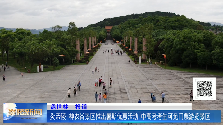 炎帝陵、神农谷景区推出暑期优惠活动 中高考考生可免门票游览景区