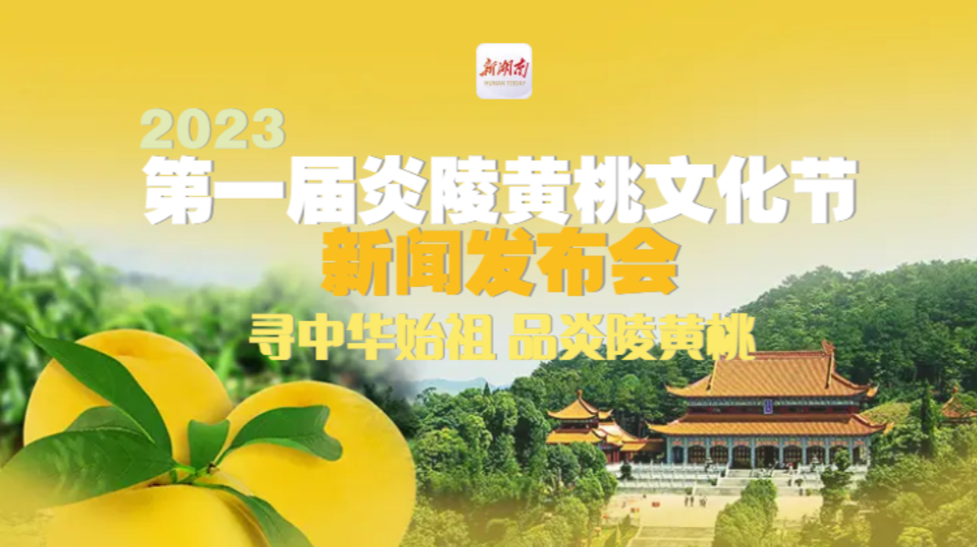 直播 | 2023第一届炎陵黄桃文化节新闻发布会