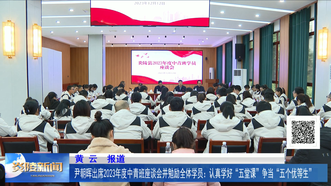 尹朝晖出席2023年度中青班座谈会并勉励全体学员：认真学好“五堂课” 争当“五个优等生”