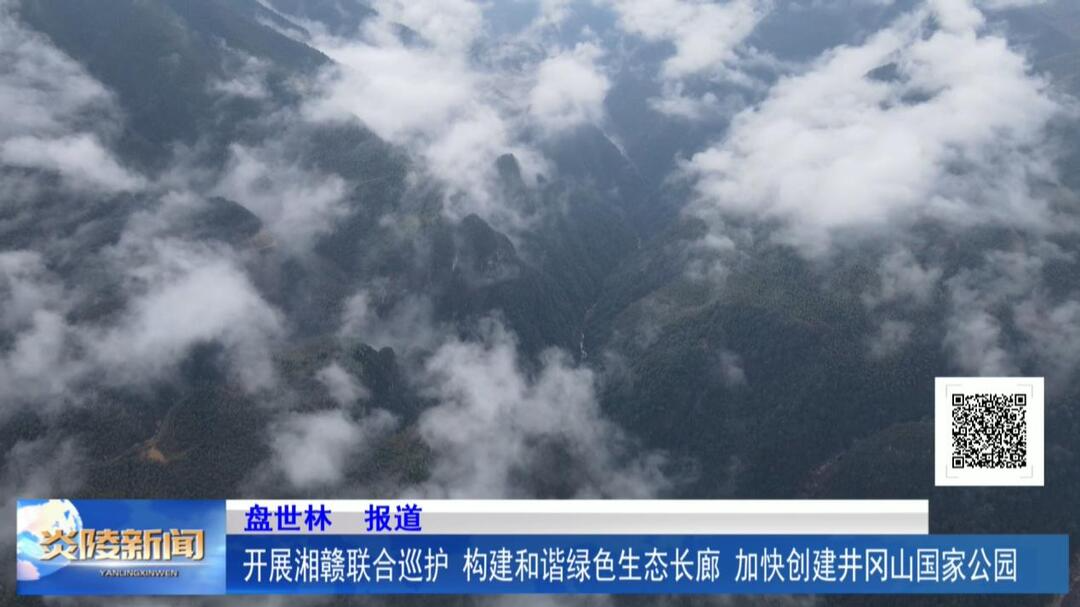 开展湘赣联合巡护 构建和谐绿色生态长廊 加快创建井冈山国家公园
