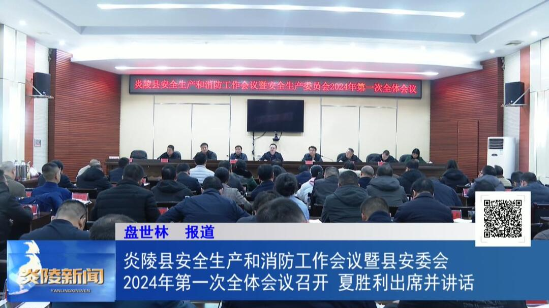 炎陵县安全生产和消防工作会议暨县安委会2024年第一次全体会议召开 夏胜利出席并讲话