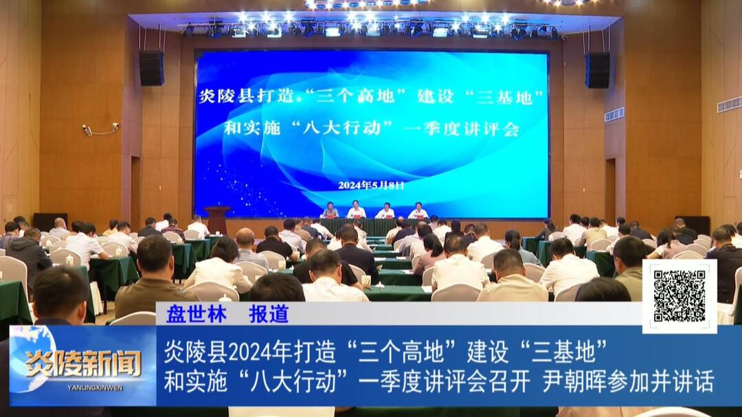 炎陵县2024年打造“三个高地”建设“三基地”和实施“八大行动”一季度讲评会召开 尹朝晖参加并讲话