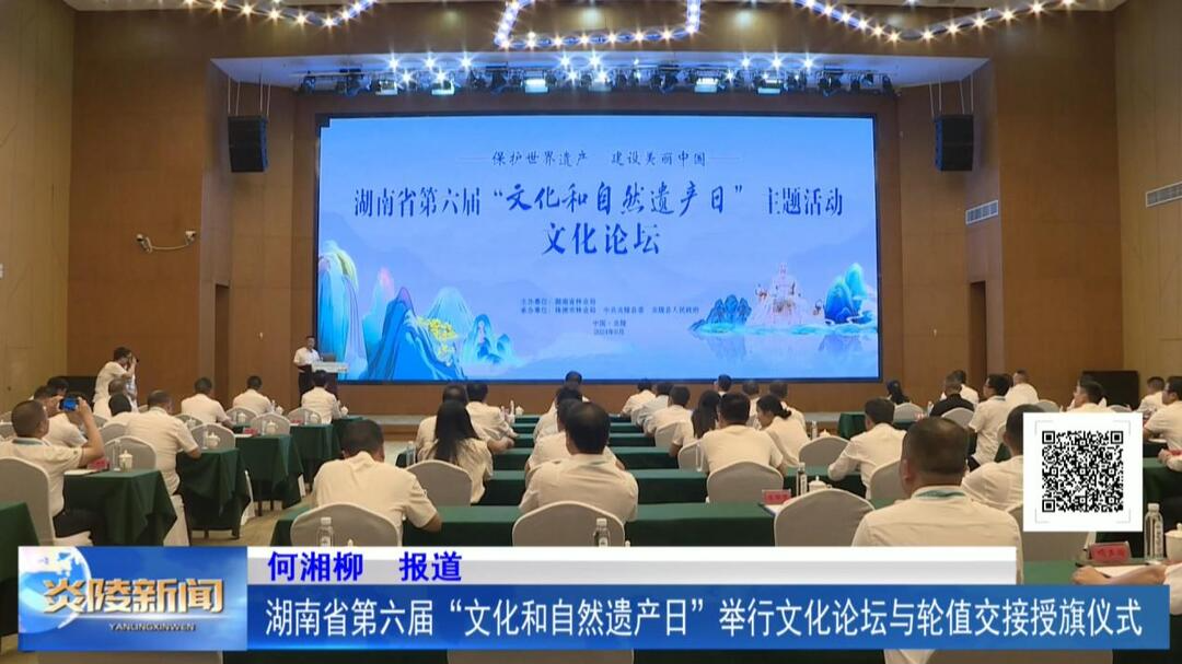 湖南省第六届“文化和自然遗产日”举行文化论坛与轮值交接授旗仪式