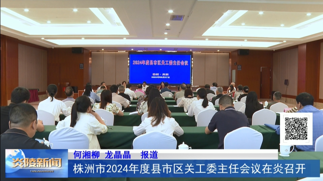 株洲市2024年度县市区关工委主任会议在炎召开