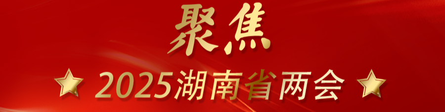 改革潮涌 三湘竞发——聚焦2025湖南省两会