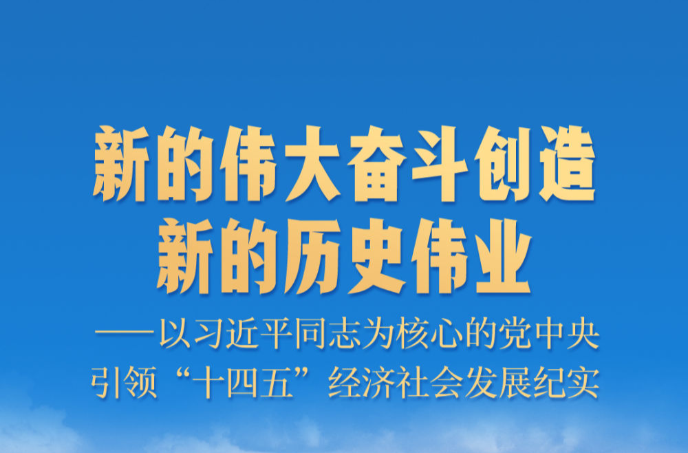 新的伟大奋斗创造新的历史伟业——以习近平同志为核心的党中央引领“十四五”经济社会发展纪实