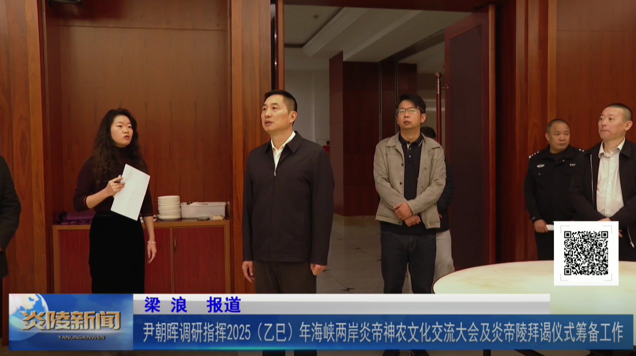 尹朝晖调研指导2025（乙巳）年海峡两岸炎帝神农文化交流大会及炎帝陵拜谒仪式筹备工作