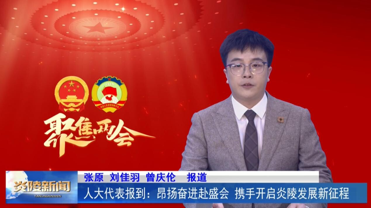 人大代表报到：昂扬奋进赴盛会 携手开启炎陵发展新征程