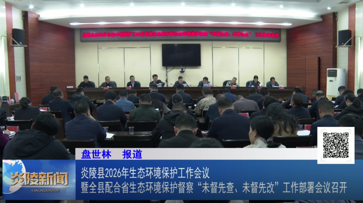 炎陵县2026年生态环境保护工作会议暨全县配合省生态环境保护督察“未督先查、未督先改”工作部署会议召开