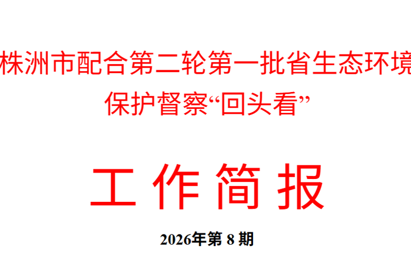 株洲市配合第二轮第一批省生态环境保护督察“回头看”工作简报（2026年第 8 期）