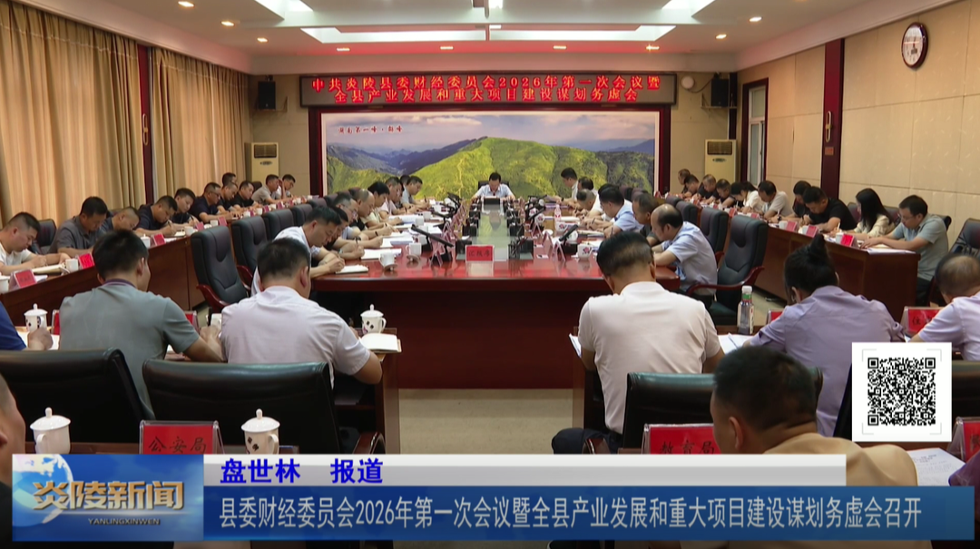 县委财经委员会2026年第一次会议暨全县产业发展和重大项目建设谋划务虚会召开