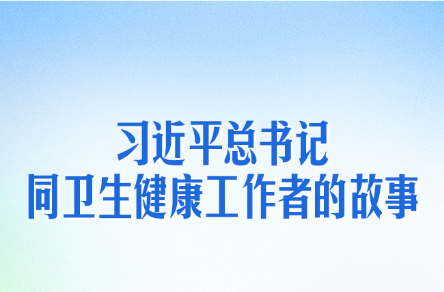 习近平总书记同卫生健康工作者的故事